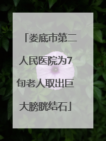 娄底市第二人民医院为7旬老人取出巨大膀胱结石