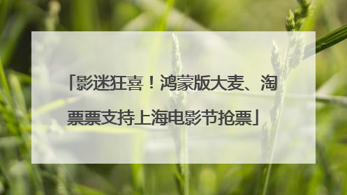 影迷狂喜！鸿蒙版大麦、淘票票支持上海电影节抢票