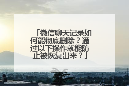 微信聊天记录如何能彻底删除？通过以下操作就能防止被恢复出来？