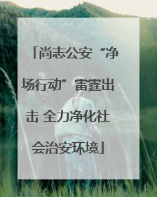 尚志公安“净场行动”雷霆出击 全力净化社会治安环境