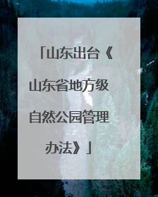 山东出台《山东省地方级自然公园管理办法》