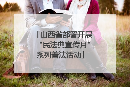山西省部署开展“民法典宣传月”系列普法活动