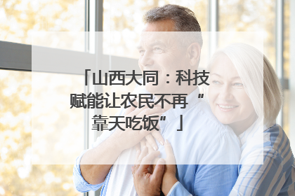 山西大同：科技赋能让农民不再“靠天吃饭”