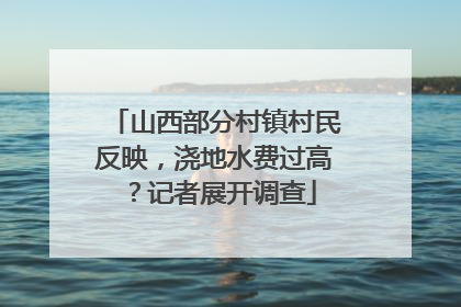 山西部分村镇村民反映，浇地水费过高？记者展开调查