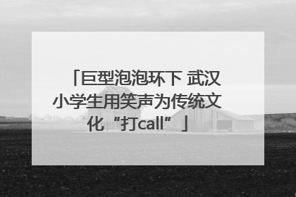 巨型泡泡环下 武汉小学生用笑声为传统文化“打call”