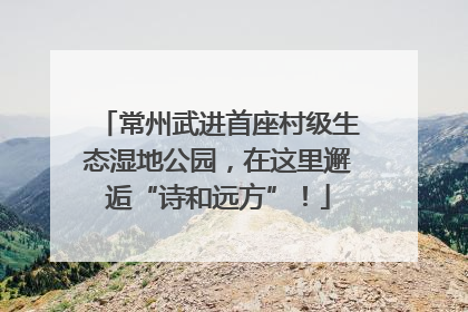 常州武进首座村级生态湿地公园，在这里邂逅“诗和远方”！