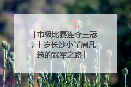 市级比赛连夺三冠，十岁长沙小丫周凡筠的冠军之路
