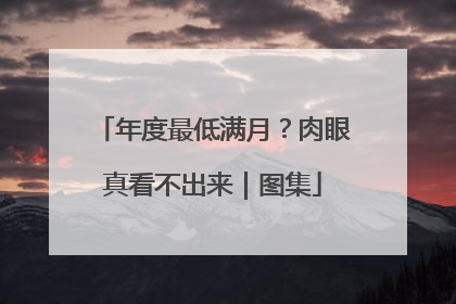 年度最低满月？肉眼真看不出来｜图集