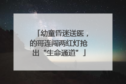幼童昏迷送医，的哥连闯两红灯抢出“生命通道”