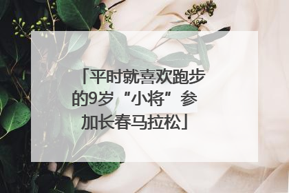 平时就喜欢跑步的9岁“小将”参加长春马拉松