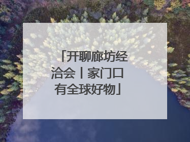 开聊廊坊经洽会丨家门口有全球好物