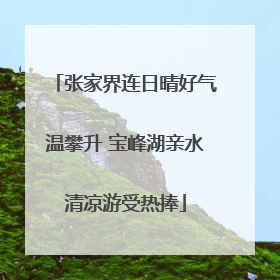 张家界连日晴好气温攀升 宝峰湖亲水清凉游受热捧