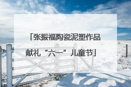 张振福陶瓷泥塑作品献礼“六一”儿童节