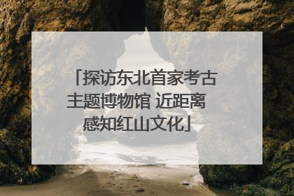 探访东北首家考古主题博物馆 近距离感知红山文化