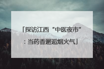 探访江西“中医夜市”：当药香邂逅烟火气
