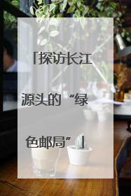 探访长江源头的“绿色邮局”