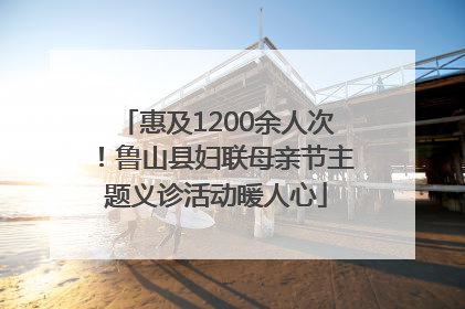 惠及1200余人次！鲁山县妇联母亲节主题义诊活动暖人心