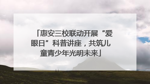 惠安三校联动开展“爱眼日”科普讲座，共筑儿童青少年光明未来