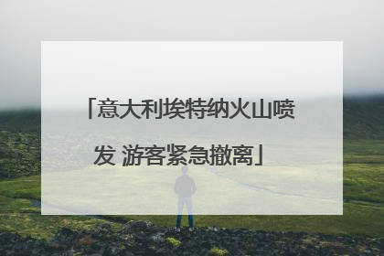 意大利埃特纳火山喷发 游客紧急撤离