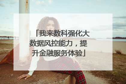 我来数科强化大数据风控能力，提升金融服务体验