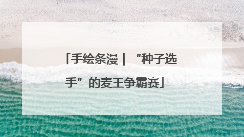 手绘条漫｜“种子选手”的麦王争霸赛