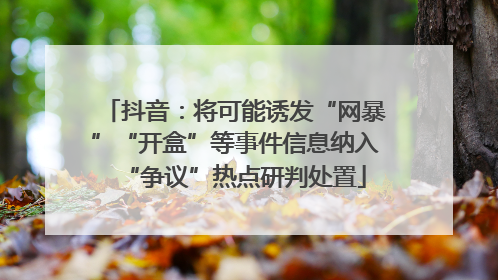 抖音：将可能诱发“网暴”“开盒”等事件信息纳入“争议”热点研判处置