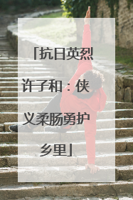 抗日英烈许子和：侠义柔肠勇护乡里