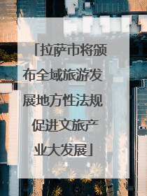 拉萨市将颁布全域旅游发展地方性法规 促进文旅产业大发展