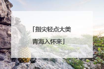 指尖轻点大美青海入怀来