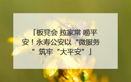板凳会 拉家常 唠平安！永寿公安以“微服务”筑牢“大平安”