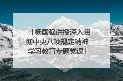 杨国强讲授深入贯彻中央八项规定精神学习教育专题党课