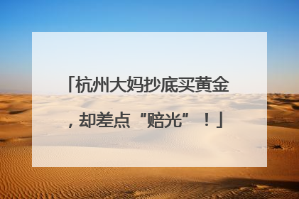 杭州大妈抄底买黄金，却差点“赔光”！