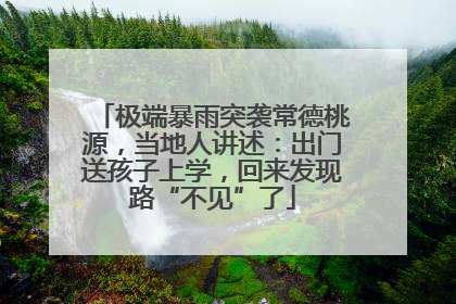 极端暴雨突袭常德桃源，当地人讲述：出门送孩子上学，回来发现路“不见”了