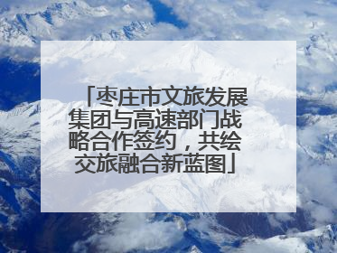 枣庄市文旅发展集团与高速部门战略合作签约，共绘交旅融合新蓝图