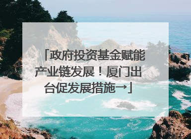 政府投资基金赋能产业链发展！厦门出台促发展措施→