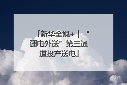 新华全媒+｜“疆电外送”第三通道投产送电