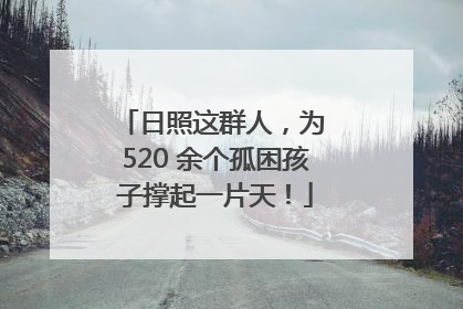 日照这群人，为 520 余个孤困孩子撑起一片天！