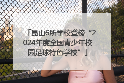 昆山6所学校登榜“2024年度全国青少年校园足球特色学校”
