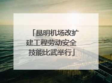 昆明机场改扩建工程劳动安全技能比武举行