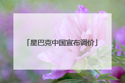 星巴克中国宣布调价