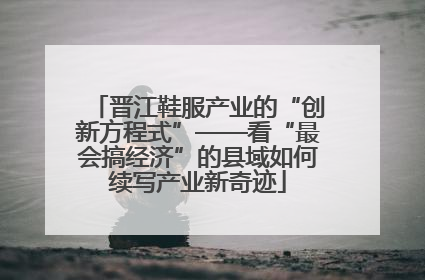 晋江鞋服产业的“创新方程式”——看“最会搞经济”的县域如何续写产业新奇迹