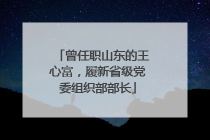 曾任职山东的王心富，履新省级党委组织部部长