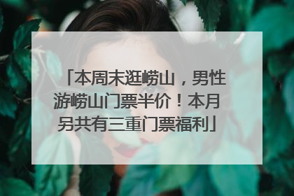 本周末逛崂山，男性游崂山门票半价！本月另共有三重门票福利
