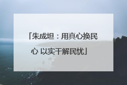 朱成坦：用真心换民心 以实干解民忧