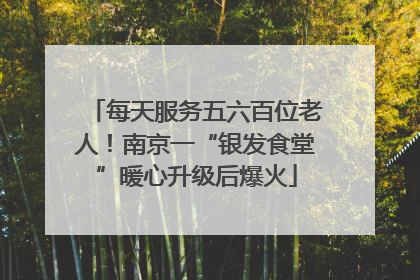 每天服务五六百位老人！南京一“银发食堂”暖心升级后爆火