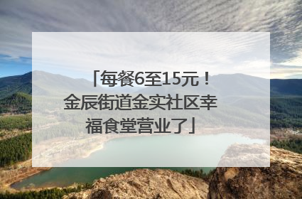 每餐6至15元！金辰街道金实社区幸福食堂营业了