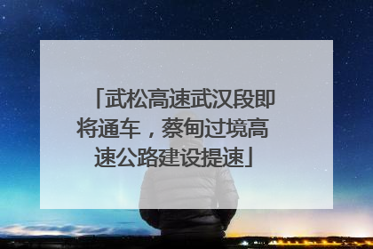 武松高速武汉段即将通车，蔡甸过境高速公路建设提速