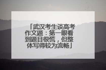 武汉考生谈高考作文题：第一眼看到题目很慌，但整体写得较为流畅
