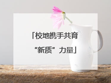 校地携手共育“新质”力量