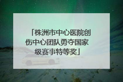 株洲市中心医院创伤中心团队勇夺国家级赛事特等奖